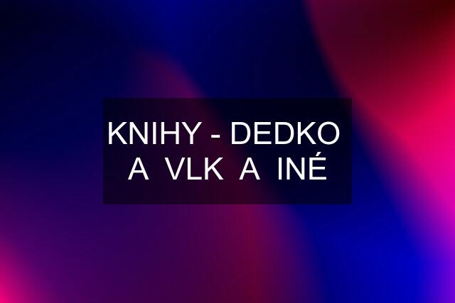 KNIHY - DEDKO  A  VLK  A  INÉ