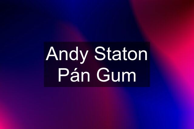 Andy Staton Pán Gum