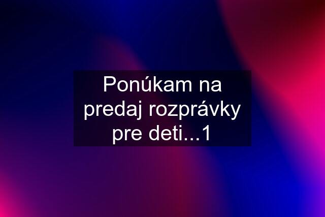 Ponúkam na predaj rozprávky pre deti...1