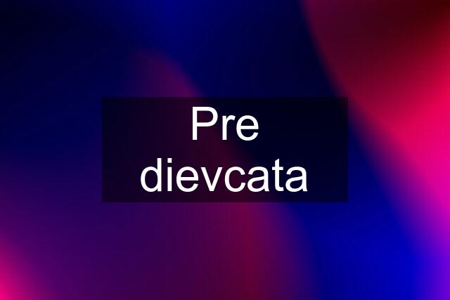 Pre dievcata