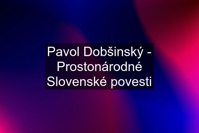 Pavol Dobšinský - Prostonárodné Slovenské povesti