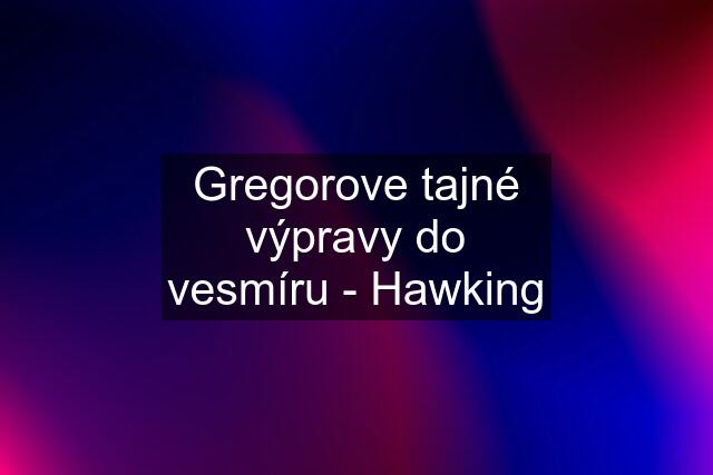 Gregorove tajné výpravy do vesmíru - Hawking