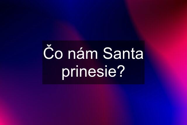 Čo nám Santa prinesie?