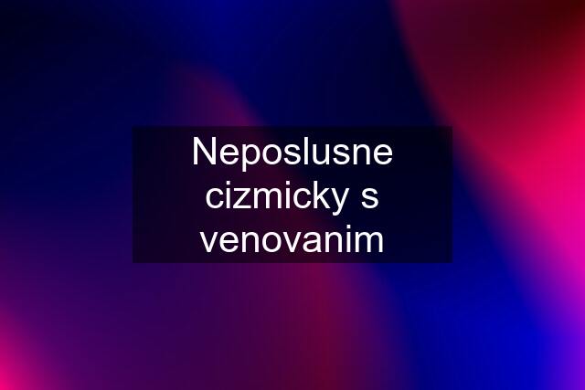 Neposlusne cizmicky s venovanim