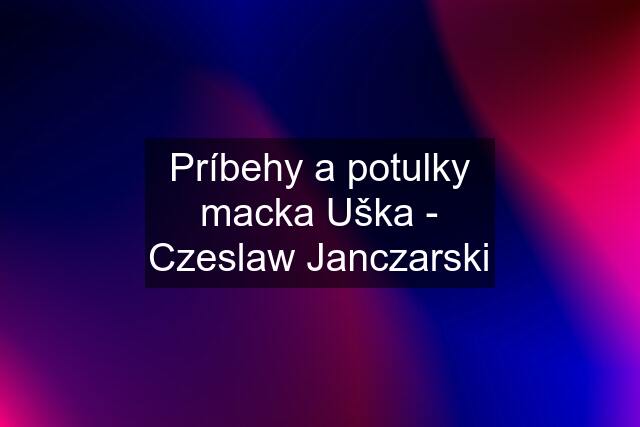 Príbehy a potulky macka Uška - Czeslaw Janczarski