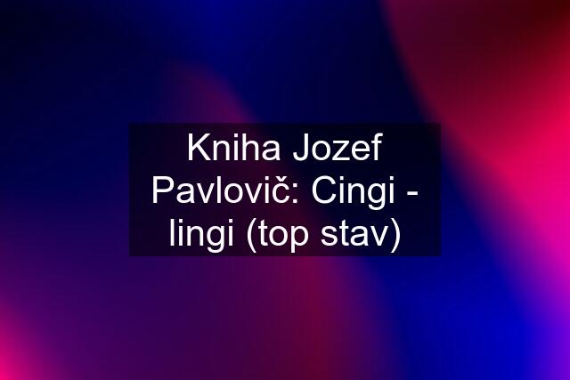 Kniha Jozef Pavlovič: Cingi - lingi (top stav)