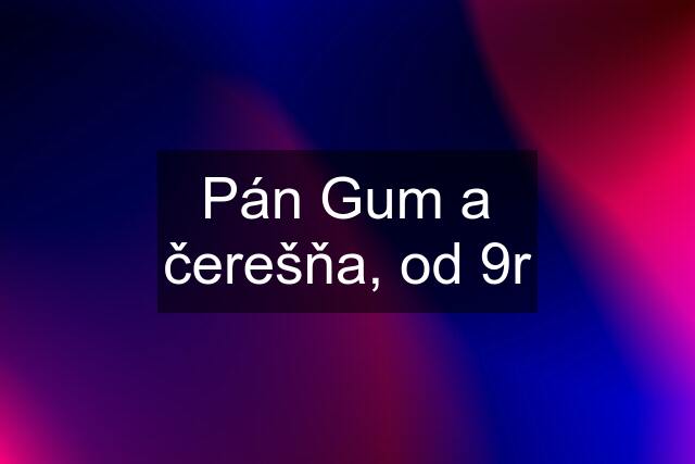 Pán Gum a čerešňa, od 9r