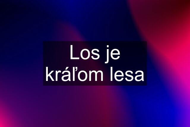 Los je kráľom lesa