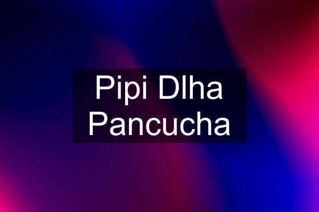 Pipi Dlha Pancucha