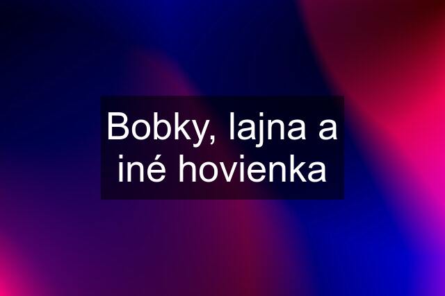 Bobky, lajna a iné hovienka