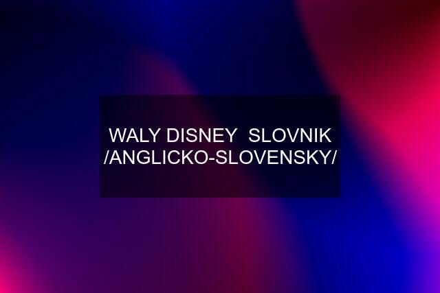 WALY DISNEY  SLOVNIK /ANGLICKO-SLOVENSKY/