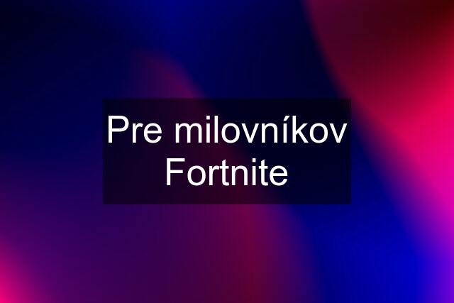 Pre milovníkov Fortnite