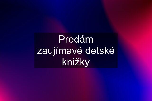 Predám zaujímavé detské knižky