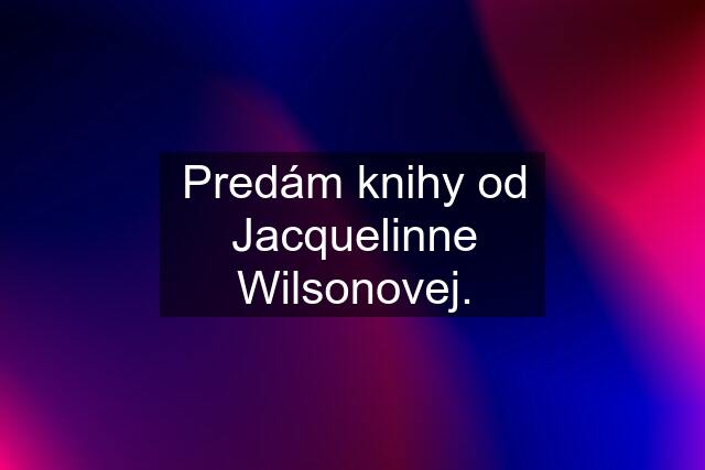 Predám knihy od Jacquelinne Wilsonovej.