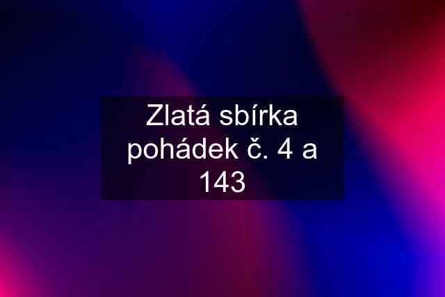 Zlatá sbírka pohádek č. 4 a 143