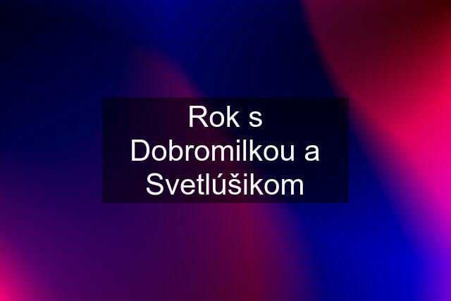 Rok s Dobromilkou a Svetlúšikom