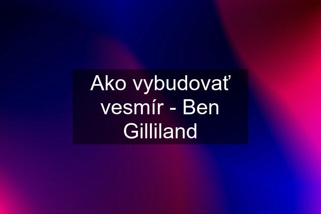 Ako vybudovať vesmír - Ben Gilliland