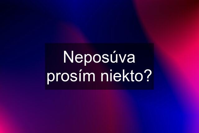 Neposúva prosím niekto?