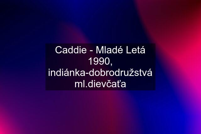 Caddie - Mladé Letá 1990, indiánka-dobrodružstvá ml.dievčaťa