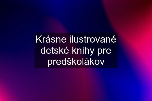 Krásne ilustrované detské knihy pre predškolákov