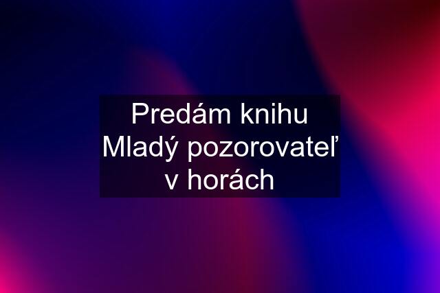 Predám knihu Mladý pozorovateľ v horách