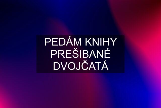 PEDÁM KNIHY PREŠIBANÉ DVOJČATÁ