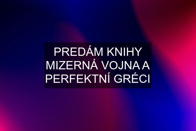 PREDÁM KNIHY MIZERNÁ VOJNA A PERFEKTNÍ GRÉCI