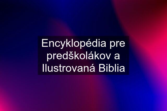 Encyklopédia pre predškolákov a Ilustrovaná Biblia