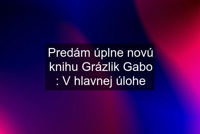 Predám úplne novú knihu Grázlik Gabo : V hlavnej úlohe