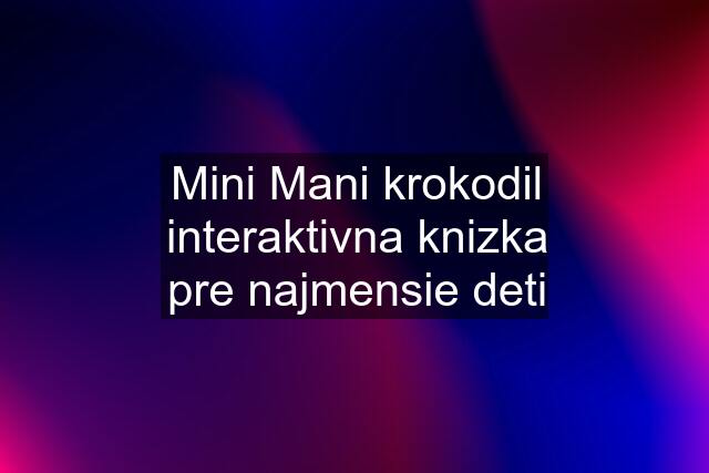 Mini Mani krokodil interaktivna knizka pre najmensie deti