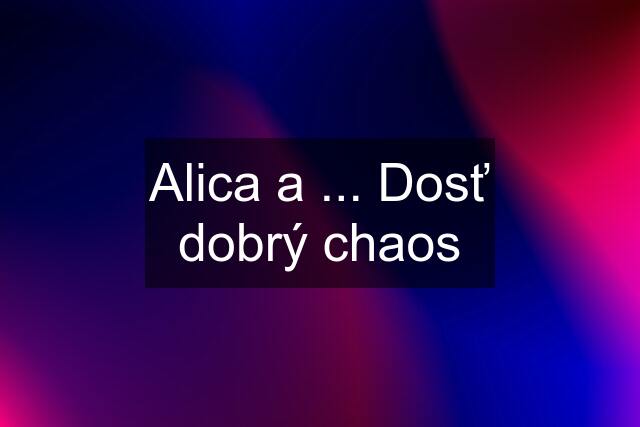 Alica a ... Dosť dobrý chaos