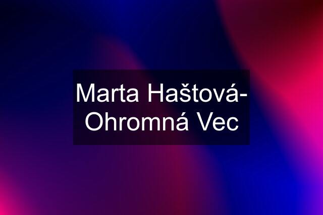 Marta Haštová- Ohromná Vec