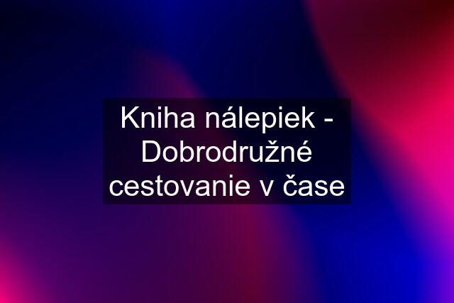 Kniha nálepiek - Dobrodružné cestovanie v čase