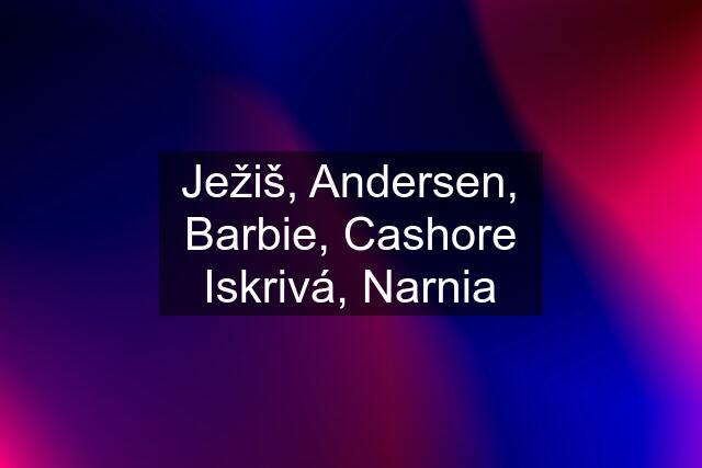 Ježiš, Andersen, Barbie, Cashore Iskrivá, Narnia