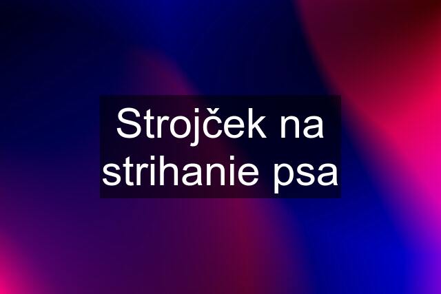 Strojček na strihanie psa