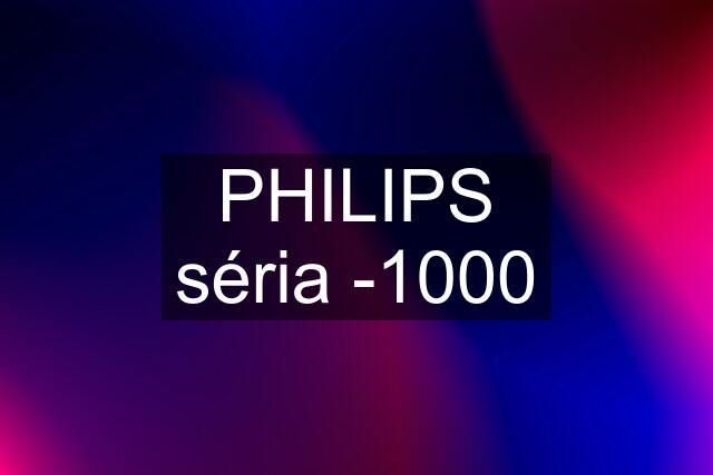 PHILIPS séria -1000