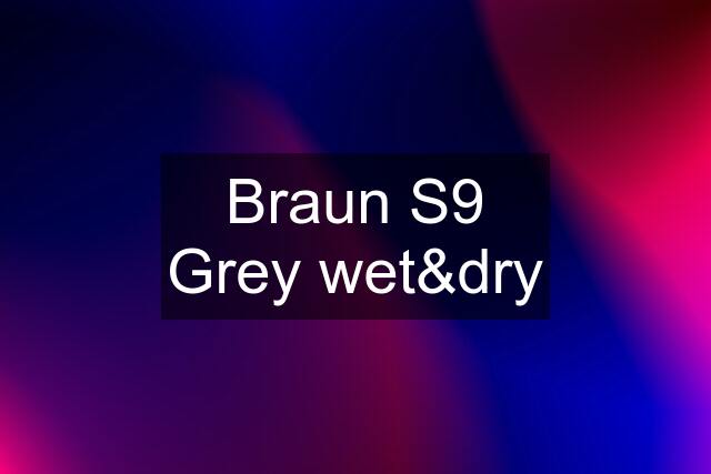 Braun S9 Grey wet&dry