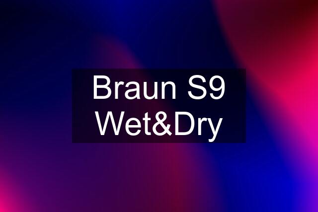 Braun S9 Wet&Dry