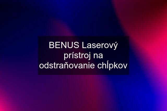 BENUS Laserový prístroj na odstraňovanie chĺpkov