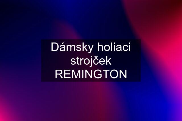 Dámsky holiaci strojček REMINGTON