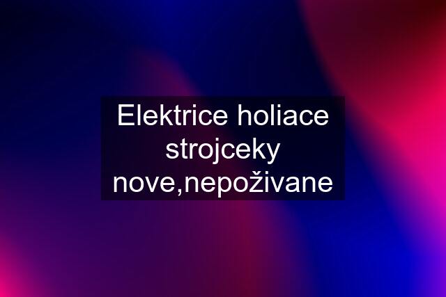 Elektrice holiace strojceky nove,nepoživane