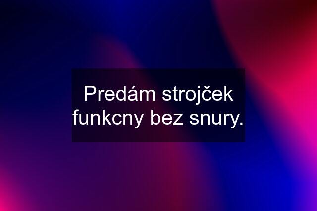 Predám strojček funkcny bez snury.