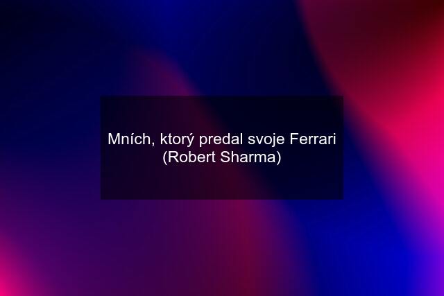 Mních, ktorý predal svoje Ferrari (Robert Sharma)