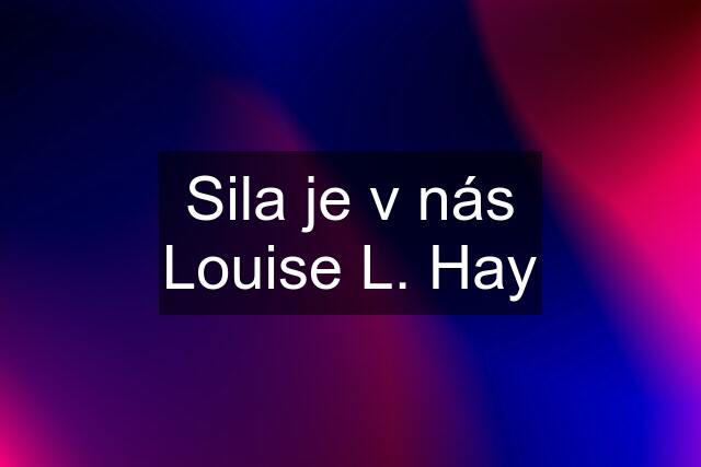 Sila je v nás Louise L. Hay