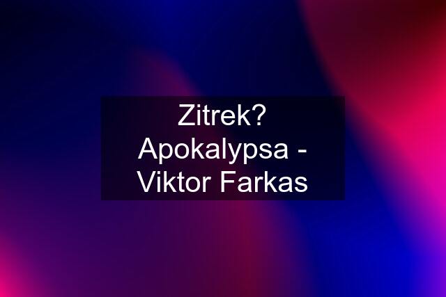 Zitrek? Apokalypsa - Viktor Farkas