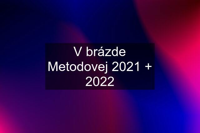 V brázde Metodovej 2021 + 2022