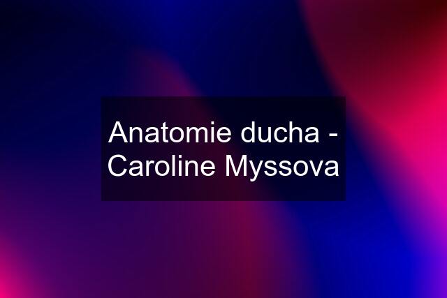 Anatomie ducha - Caroline Myssova