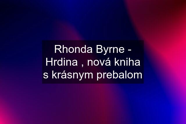 Rhonda Byrne - Hrdina , nová kniha s krásnym prebalom