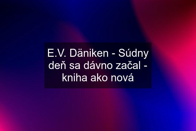 E.V. Däniken - Súdny deň sa dávno začal - kniha ako nová