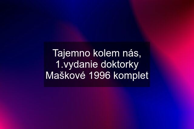 Tajemno kolem nás, 1.vydanie doktorky Maškové 1996 komplet